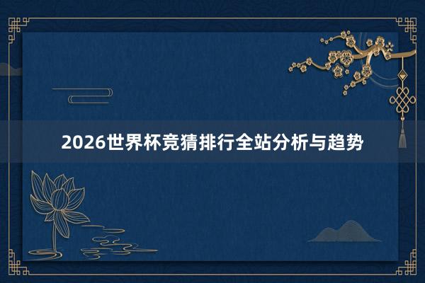 2026世界杯竞猜排行全站分析与趋势