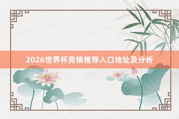 2026世界杯竞猜推荐入口地址及分析