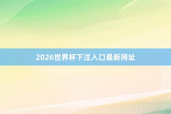 2026世界杯下注入口最新网址