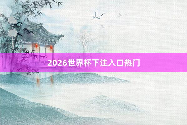 2026世界杯下注入口热门