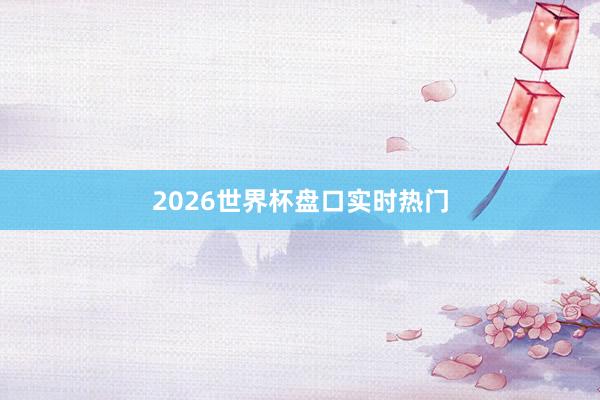 2026世界杯盘口实时热门
