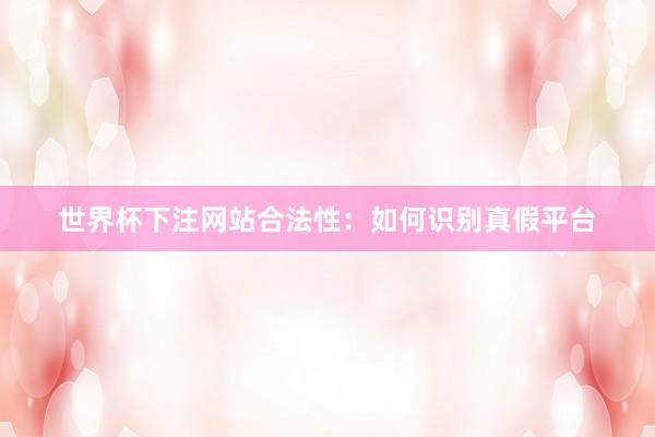 世界杯下注网站合法性：如何识别真假平台