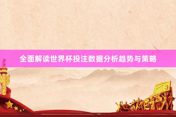 全面解读世界杯投注数据分析趋势与策略