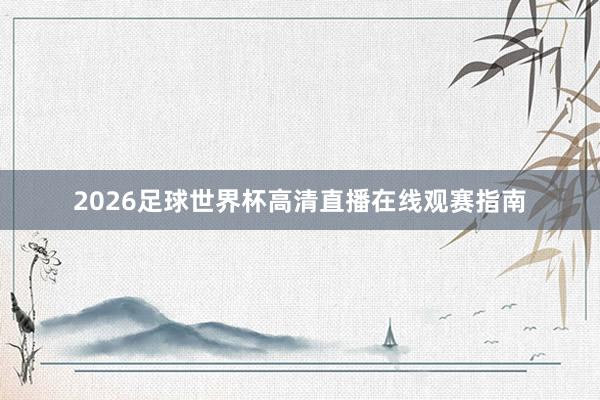 2026足球世界杯高清直播在线观赛指南