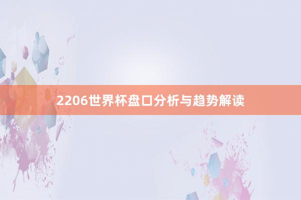 2206世界杯盘口分析与趋势解读