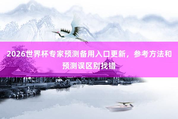 2026世界杯专家预测备用入口更新，参考方法和预测误区别找错