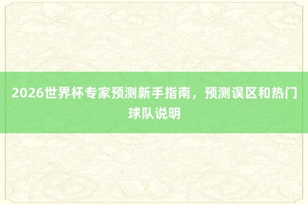 2026世界杯专家预测新手指南，预测误区和热门球队说明