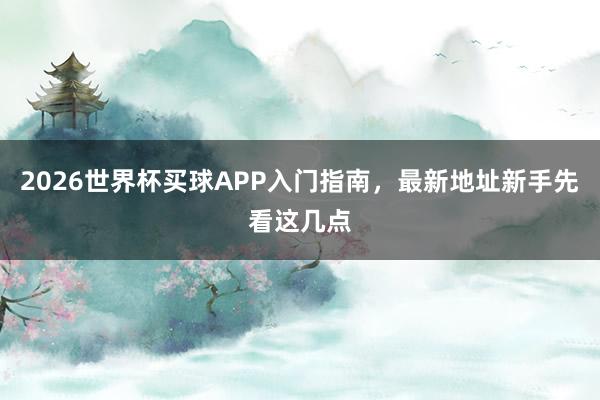 2026世界杯买球APP入门指南，最新地址新手先看这几点
