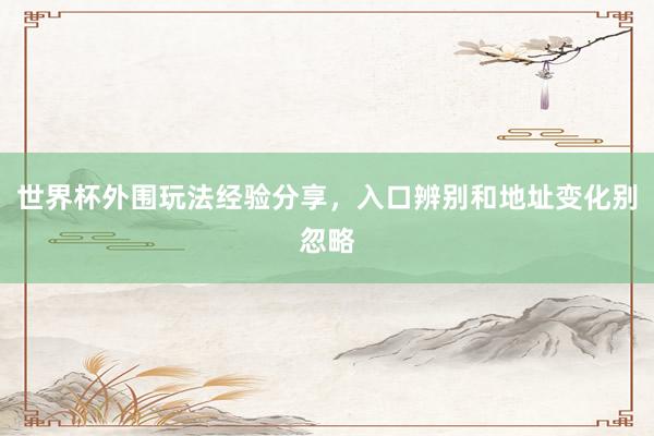 世界杯外围玩法经验分享，入口辨别和地址变化别忽略