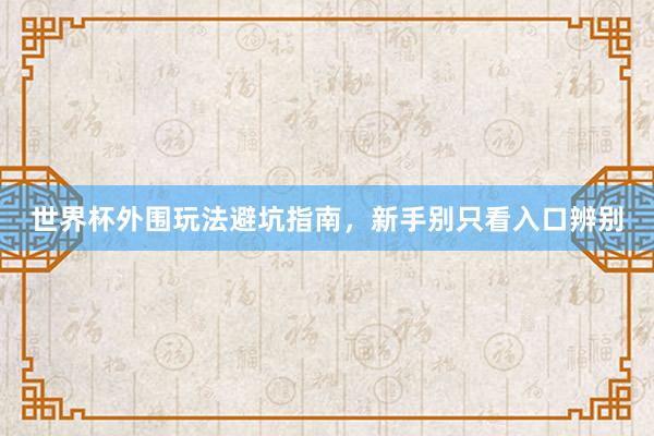 世界杯外围玩法避坑指南，新手别只看入口辨别