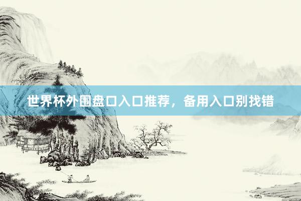 世界杯外围盘口入口推荐，备用入口别找错