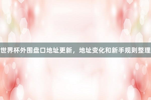 世界杯外围盘口地址更新，地址变化和新手规则整理