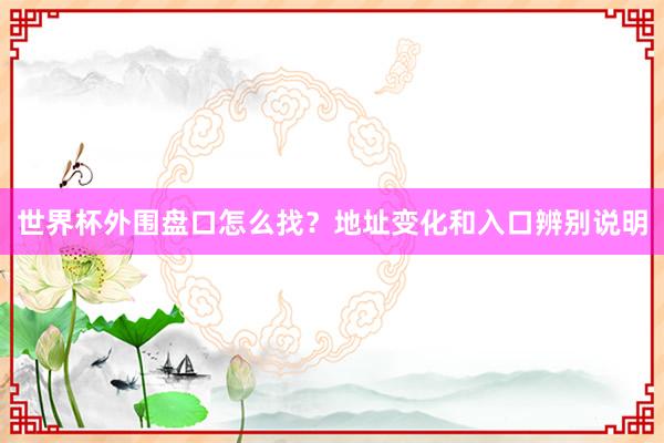 世界杯外围盘口怎么找？地址变化和入口辨别说明