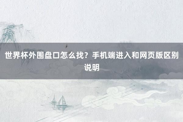 世界杯外围盘口怎么找？手机端进入和网页版区别说明