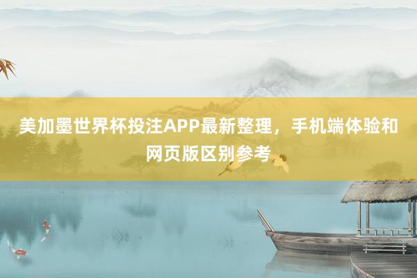 美加墨世界杯投注APP最新整理，手机端体验和网页版区别参考