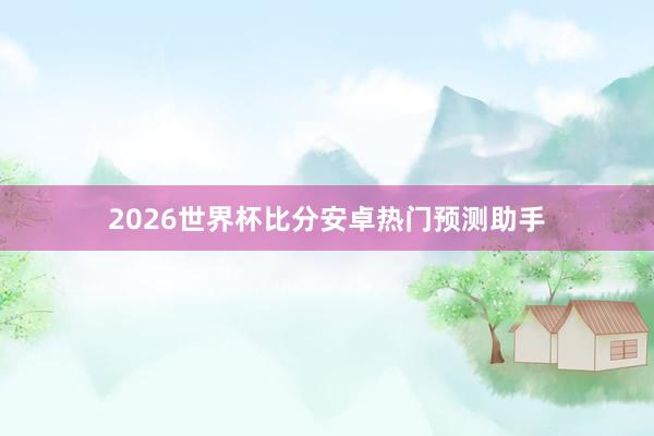 2026世界杯比分安卓热门预测助手