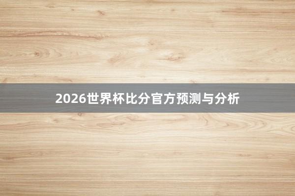 2026世界杯比分官方预测与分析