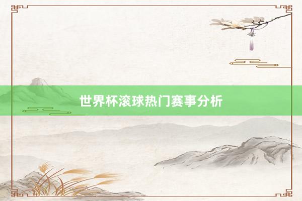 世界杯滚球热门赛事分析