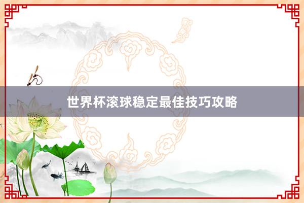 世界杯滚球稳定最佳技巧攻略