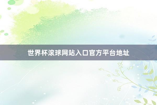 世界杯滚球网站入口官方平台地址