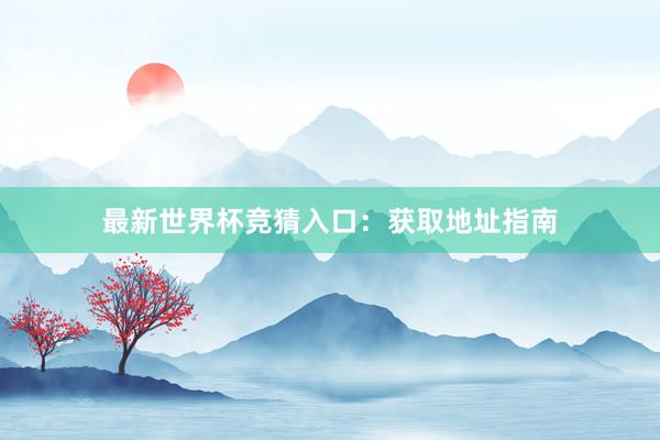 最新世界杯竞猜入口:获取地址指南