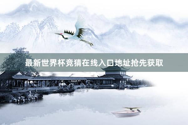 最新世界杯竞猜在线入口地址抢先获取