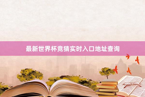 最新世界杯竞猜实时入口地址查询