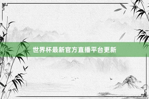 世界杯最新官方直播平台更新