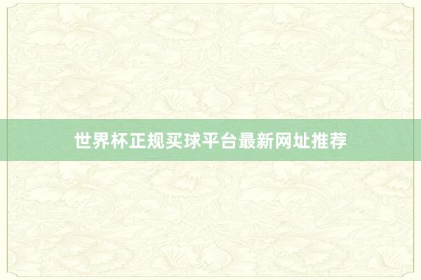 世界杯正规买球平台最新网址推荐