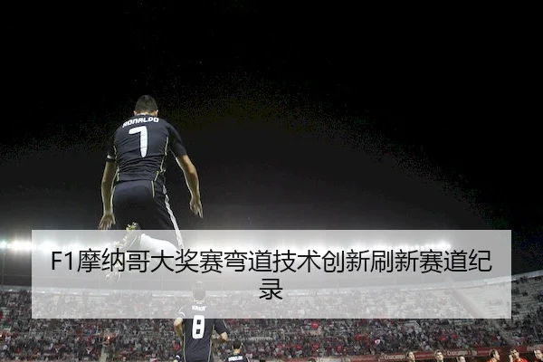 F1摩纳哥大奖赛弯道技术创新刷新赛道纪录 | HTH